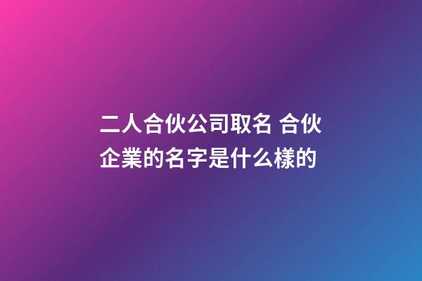 二人合伙公司取名 合伙企業的名字是什么樣的-第1張-公司起名-玄機派